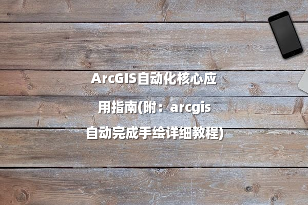 ArcGIS自动化核心应用指南(附：arcgis自动完成手绘详细教程)
