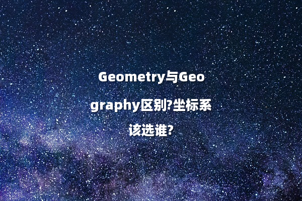 Geometry与Geography区别?坐标系该选谁?