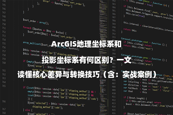 ArcGIS地理坐标系和投影坐标系有何区别？一文读懂核心差异与转换技巧（含：实战案例）
