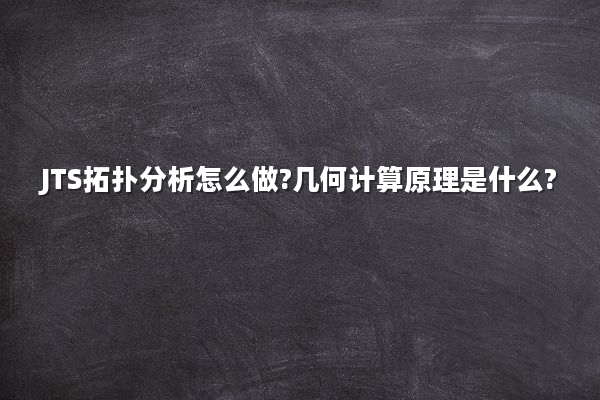 JTS拓扑分析怎么做?几何计算原理是什么?
