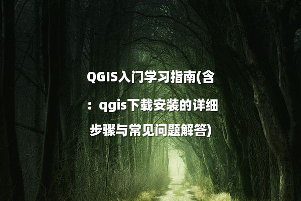 QGIS入门学习指南(含：qgis下载安装的详细步骤与常见问题解答)