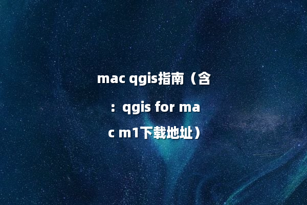 mac qgis指南（含：qgis for mac m1下载地址）