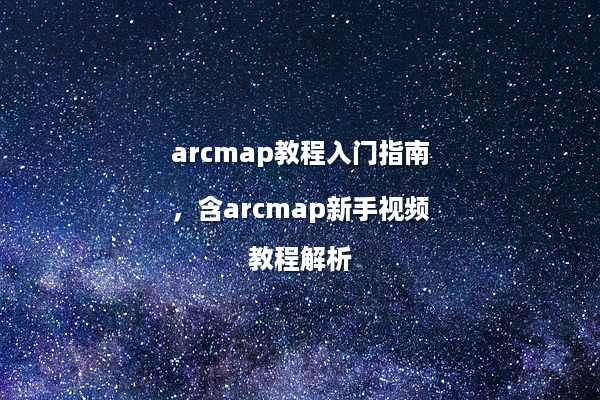 arcmap教程入门指南，含arcmap新手视频教程解析
