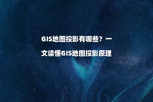 GIS地图投影有哪些？一文读懂GIS地图投影原理