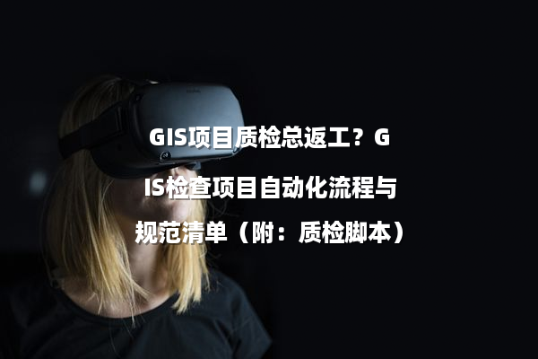 GIS项目质检总返工？GIS检查项目自动化流程与规范清单（附：质检脚本）