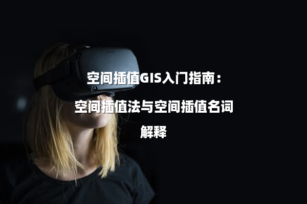 空间插值GIS入门指南：空间插值法与空间插值名词解释