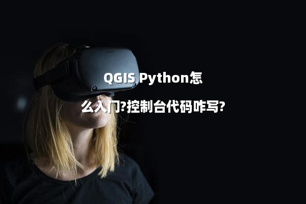 QGIS Python怎么入门?控制台代码咋写?