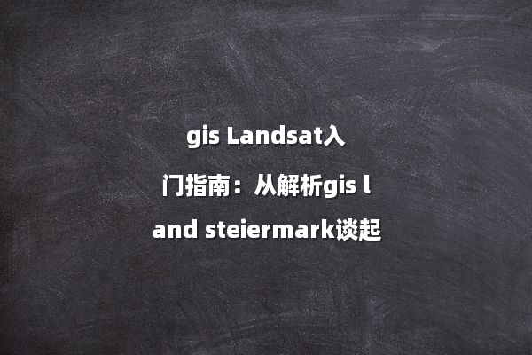 gis Landsat入门指南：从解析gis land steiermark谈起