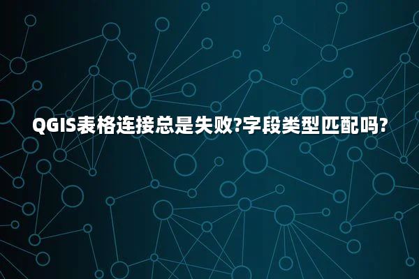 QGIS表格连接总是失败?字段类型匹配吗?
