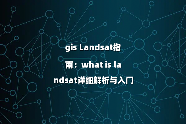 gis Landsat指南：what is landsat详细解析与入门