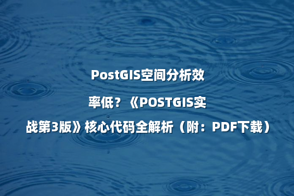 PostGIS空间分析效率低？《POSTGIS实战第3版》核心代码全解析（附：PDF下载）
