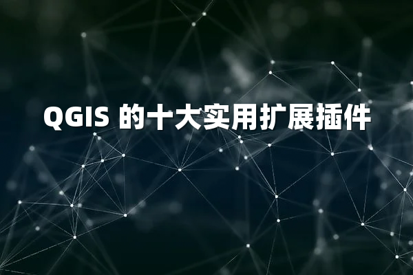 QGIS 的十大实用扩展插件