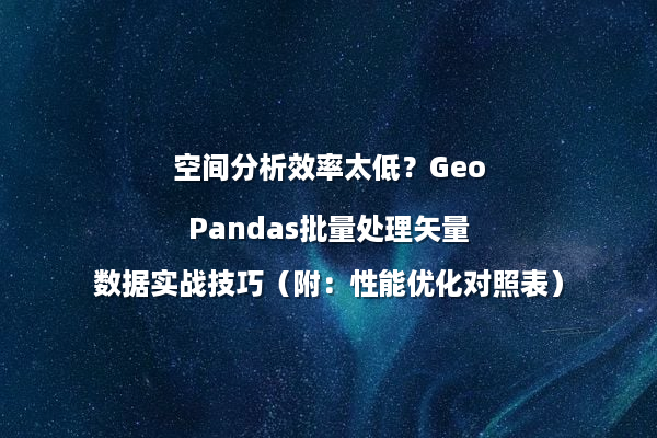 空间分析效率太低？GeoPandas批量处理矢量数据实战技巧（附：性能优化对照表）
