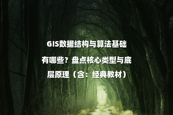 GIS数据结构与算法基础有哪些？盘点核心类型与底层原理（含：经典教材）