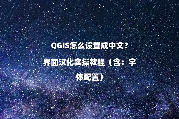 QGIS怎么设置成中文？界面汉化实操教程（含：字体配置）