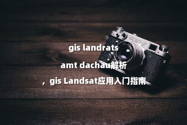 gis landratsamt dachau解析，gis Landsat应用入门指南