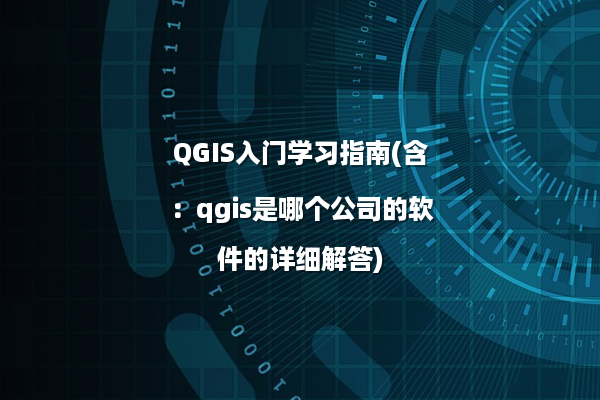 QGIS入门学习指南(含：qgis是哪个公司的软件的详细解答)