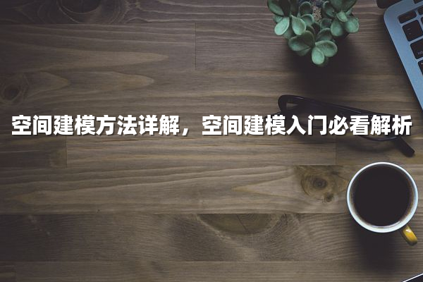 空间建模方法详解，空间建模入门必看解析