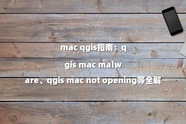 mac qgis指南：qgis mac malware、qgis mac not opening等全解