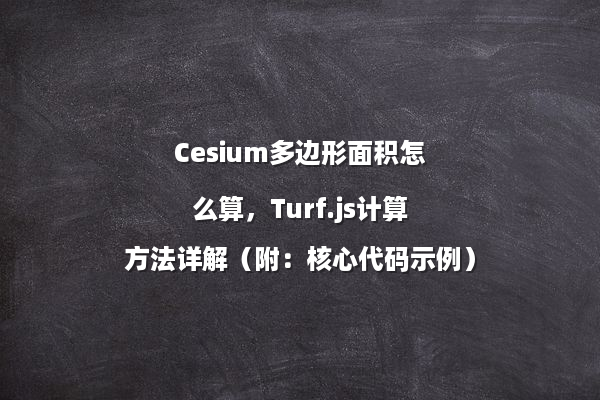 Cesium多边形面积怎么算，Turf.js计算方法详解（附：核心代码示例）