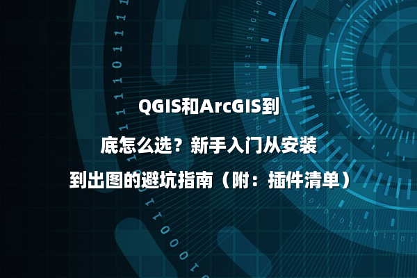 QGIS和ArcGIS到底怎么选？新手入门从安装到出图的避坑指南（附：插件清单）