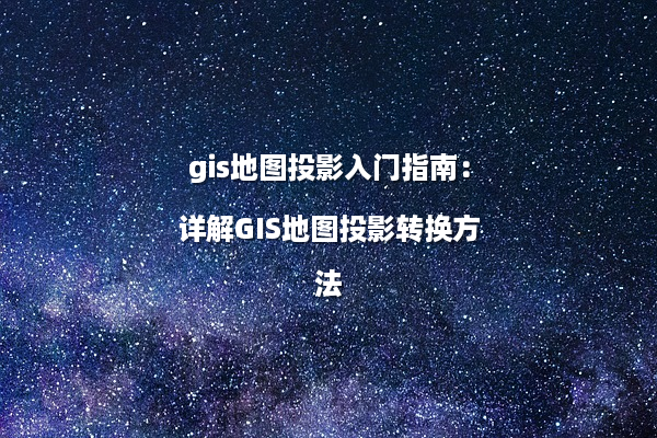 gis地图投影入门指南：详解GIS地图投影转换方法