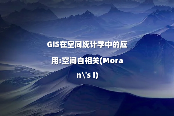 GIS在空间统计学中的应用:空间自相关(Moran's I)