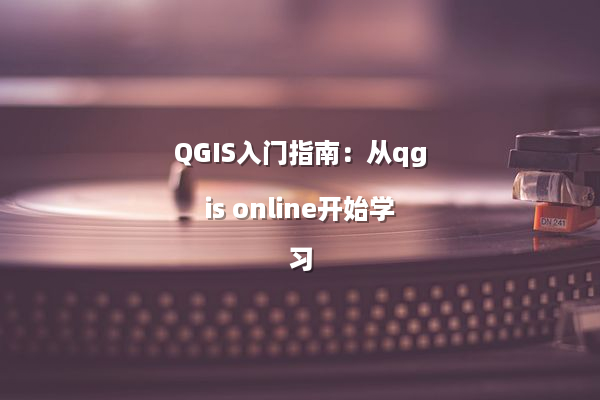 QGIS入门指南：从qgis online开始学习