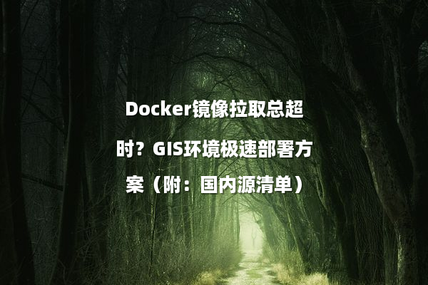 Docker镜像拉取总超时？GIS环境极速部署方案（附：国内源清单）