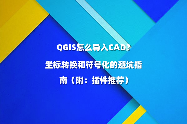 QGIS怎么导入CAD？坐标转换和符号化的避坑指南（附：插件推荐）