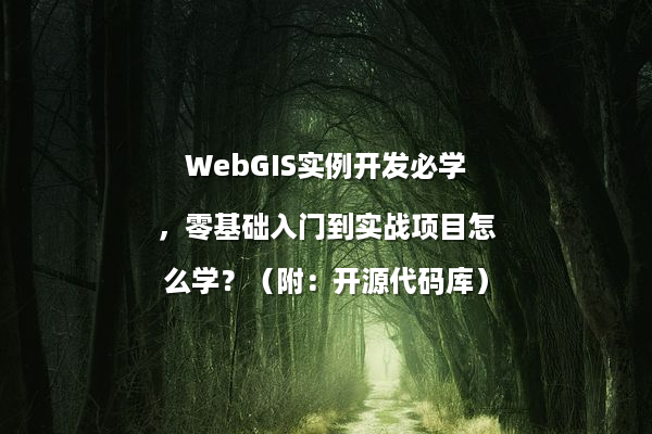 WebGIS实例开发必学，零基础入门到实战项目怎么学？（附：开源代码库）