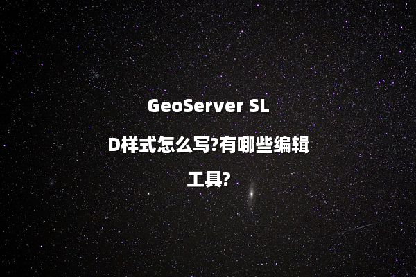 GeoServer SLD样式怎么写?有哪些编辑工具?