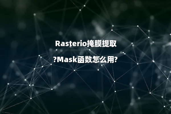 Rasterio掩膜提取?Mask函数怎么用?