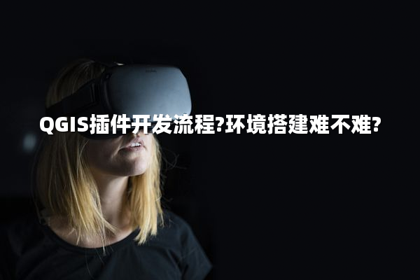 QGIS插件开发流程?环境搭建难不难?