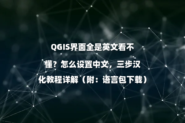 QGIS界面全是英文看不懂？怎么设置中文，三步汉化教程详解（附：语言包下载）