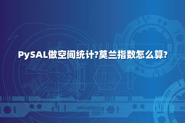 PySAL做空间统计?莫兰指数怎么算?
