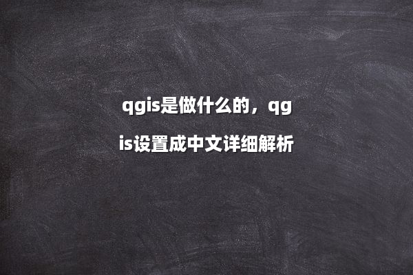 qgis是做什么的，qgis设置成中文详细解析