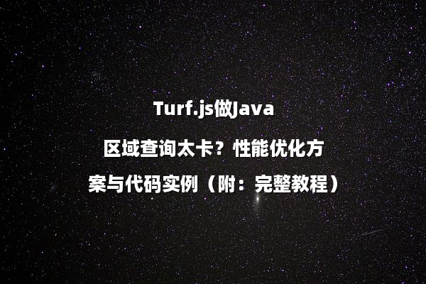 Turf.js做Java区域查询太卡？性能优化方案与代码实例（附：完整教程）