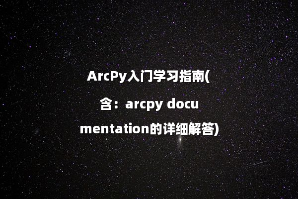 ArcPy入门学习指南(含：arcpy documentation的详细解答)