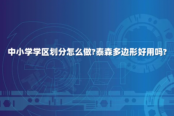 中小学学区划分怎么做?泰森多边形好用吗?