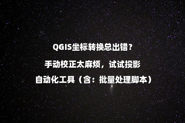 QGIS坐标转换总出错？手动校正太麻烦，试试投影自动化工具（含：批量处理脚本）