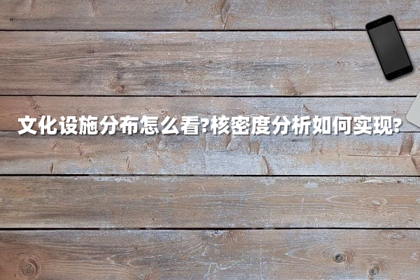 文化设施分布怎么看?核密度分析如何实现?