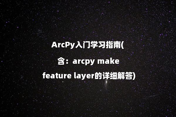 ArcPy入门学习指南(含：arcpy make feature layer的详细解答)