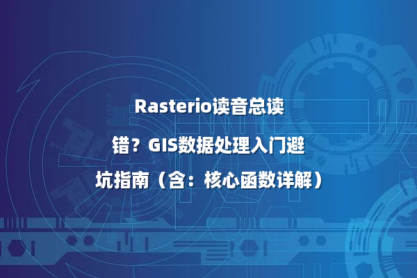 Rasterio读音总读错？GIS数据处理入门避坑指南（含：核心函数详解）