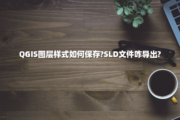 QGIS图层样式如何保存?SLD文件咋导出?