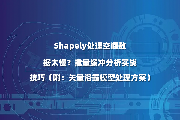 Shapely处理空间数据太慢？批量缓冲分析实战技巧（附：矢量浴霸模型处理方案）