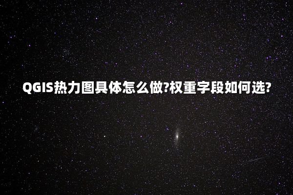 QGIS热力图具体怎么做?权重字段如何选?