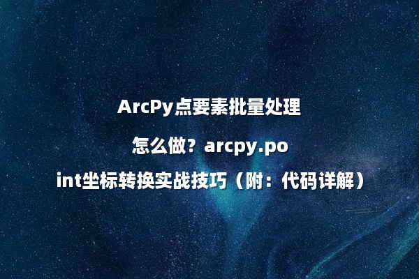 ArcPy点要素批量处理怎么做？arcpy.point坐标转换实战技巧（附：代码详解）