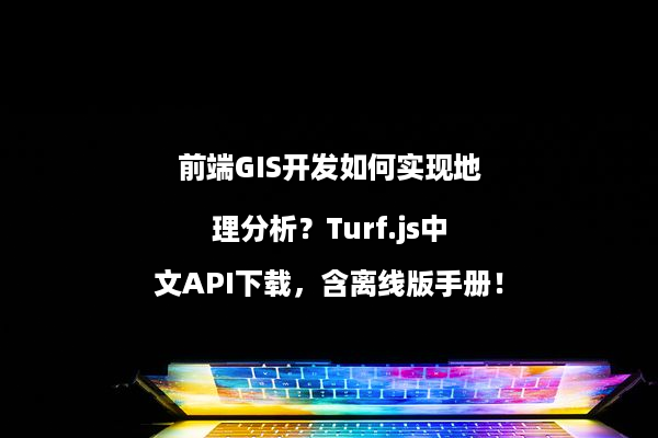 前端GIS开发如何实现地理分析？Turf.js中文API下载，含离线版手册！