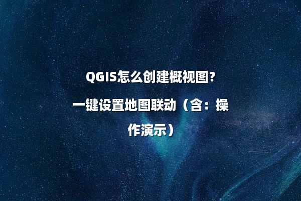 QGIS怎么创建概视图？一键设置地图联动（含：操作演示）